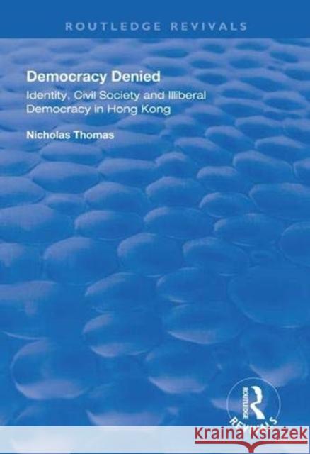 Democracy Denied: Identity, Civil Society and Illiberal Democracy in Hong Kong Nicholas Thomas 9781138311046 Routledge