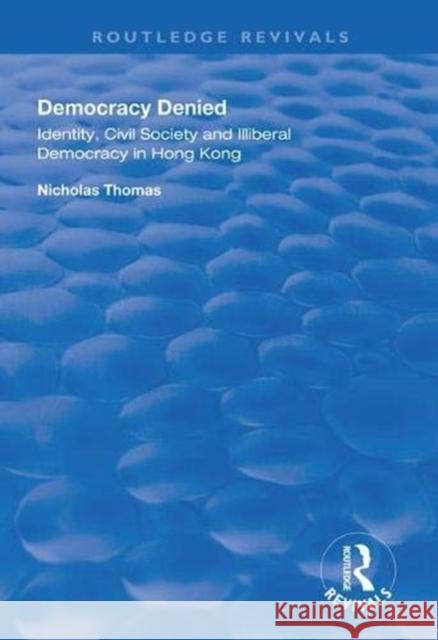 Democracy Denied: Identity, Civil Society and Illiberal Democracy in Hong Kong Nicholas Thomas 9781138311046