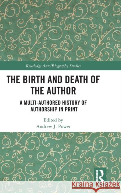 The Birth and Death of the Author: A Multi-Authored History of Authorship in Print Andrew J. Power 9781138311169 Routledge