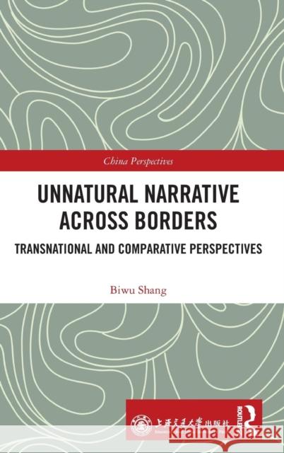 Unnatural Narrative Across Borders: Transnational and Comparative Perspectives Biwu Shang 9781138311305 Routledge