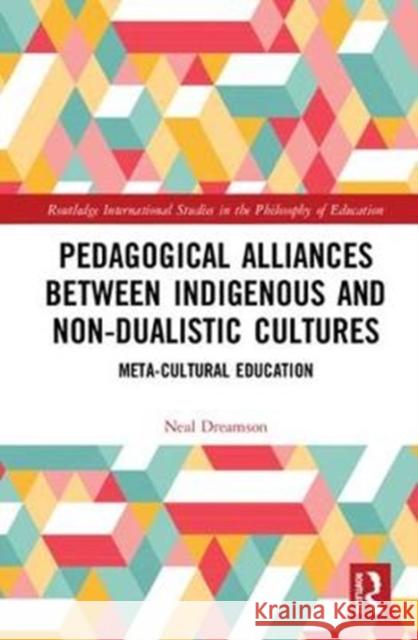 Pedagogical Alliances Between Indigenous and Non-Dualistic Cultures: Meta-Cultural Education Neal Dreamson 9781138311503 Routledge