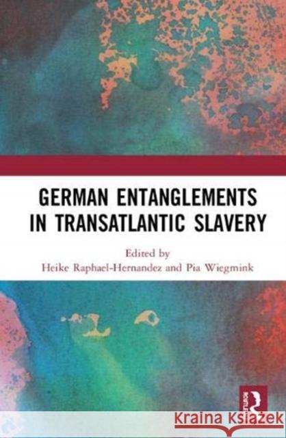 German Entanglements in Transatlantic Slavery Heike Raphael-Hernandez (University of Würzburg, Germany), Pia Wiegmink (University of Mainz, Germany) 9781138311510