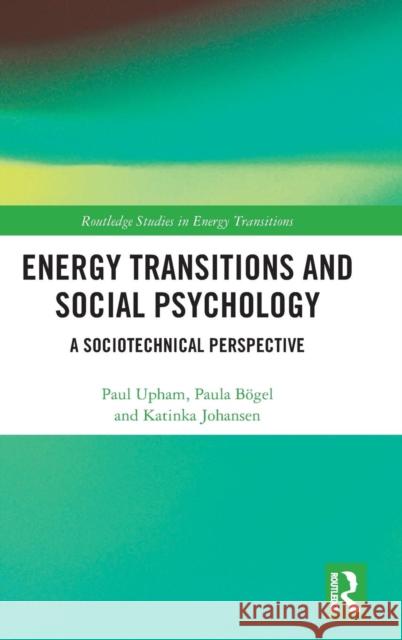 Energy Transitions and Social Psychology: A Sociotechnical Perspective Paul Upham Paula Bogel Katinka Johansen 9781138311756