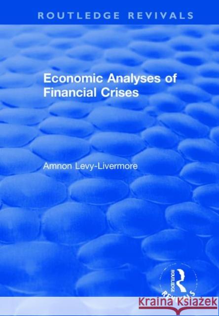 Economic Analyses of Financial Crises Amnon Levy-Livermore   9781138311909