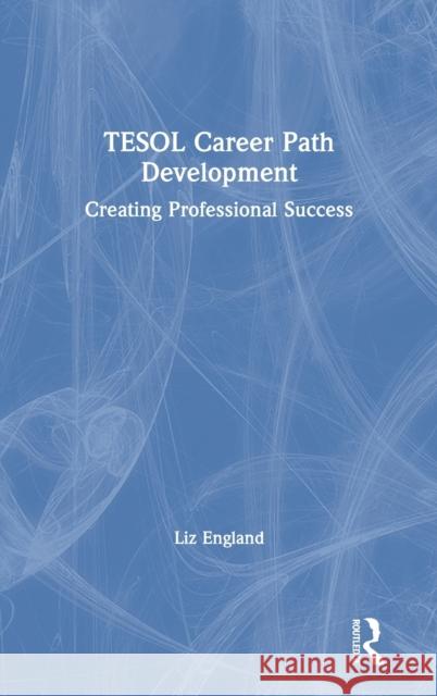 Tesol Career Path Development: Creating Professional Success Liz England 9781138312050 Routledge