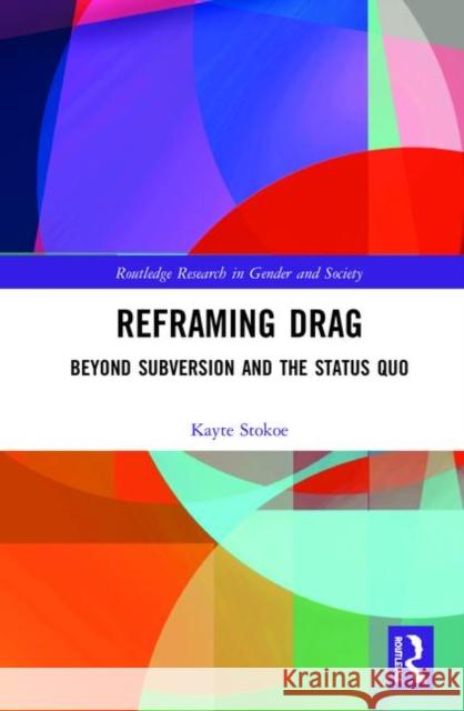 Reframing Drag: Beyond Subversion and the Status Quo Kayte Stokoe 9781138312128 Routledge