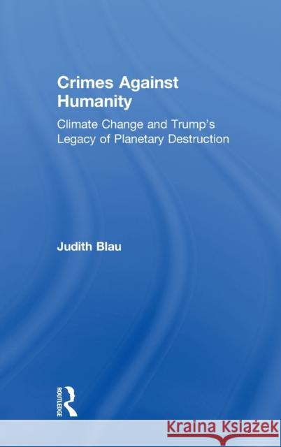 Crimes Against Humanity: Climate Change and Trump's Legacy of Planetary Destruction Judith Blau 9781138312302