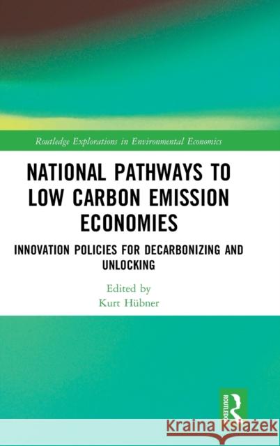 National Pathways to Low Carbon Emission Economies: Innovation Policies for Decarbonizing and Unlocking Kurt Hubner 9781138312616 Routledge