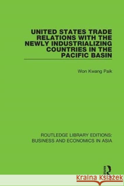 United States Trade Relations with the Newly Industrializing Countries in the Pacific Basin Won Kwang Paik 9781138312739 Taylor and Francis