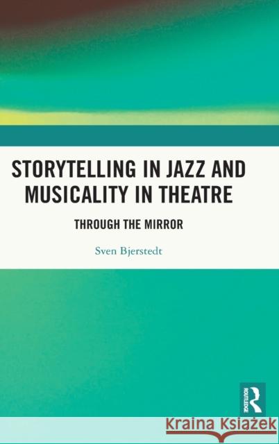 Storytelling in Jazz and Musicality in Theatre: Through the Mirror Sven Bjerstedt 9781138312968 Routledge