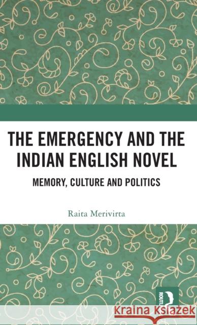 The Emergency and the Indian English Novel: Memory, Culture and Politics Raita Marjaana Merivirta 9781138312982