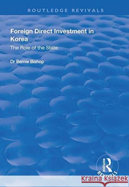 Foreign Direct Investment in Korea: The Role of the State Bishop, Bernie 9781138313255