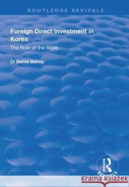 Foreign Direct Investment in Korea: The Role of the State Bernie Bishop 9781138313262