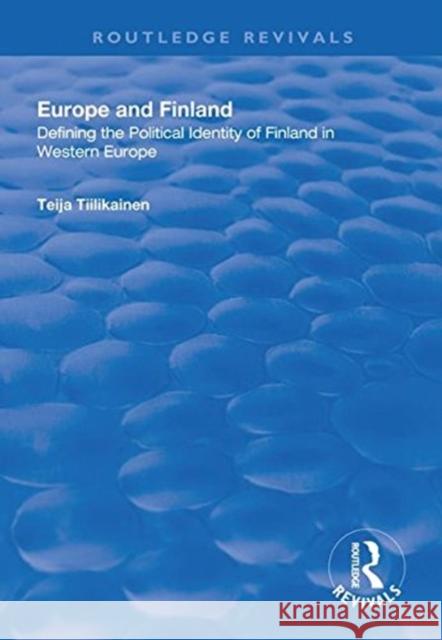 Europe and Finland: Defining the Political Identity of Finland in Western Europe Teija Tiilikainen 9781138313279