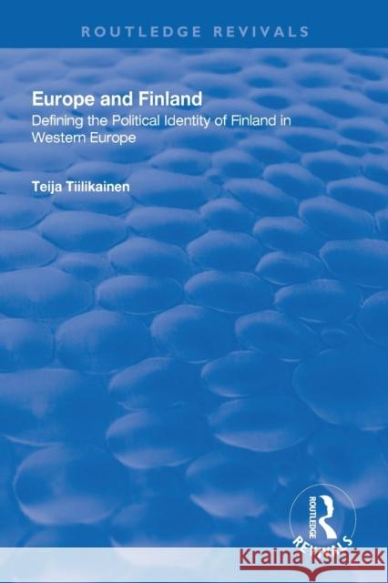 Europe and Finland: Defining the Political Identity of Finland in Western Europe Teija Tiilikainen 9781138313330