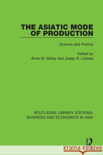 The Asiatic Mode of Production: Science and Politics Anne M. Bailey Josep R. Llobera 9781138313446