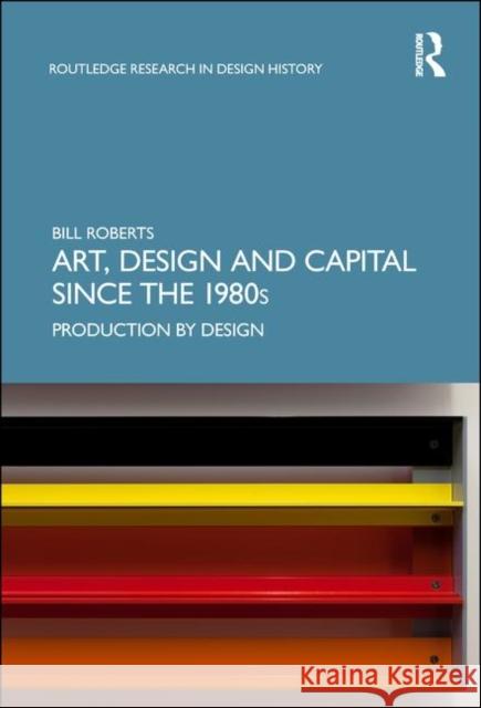 Art, Design and Capital Since the 1980s: Production by Design Bill Roberts 9781138313774