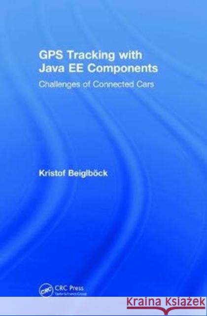 GPS Tracking with Java Ee Components: Challenges of Connected Cars Kristof Beiglbock 9781138313828