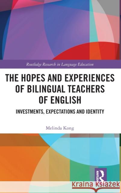 The Hopes and Experiences of Bilingual Teachers of English: Investments, Expectations and Identity Melinda Kong 9781138313859 Routledge