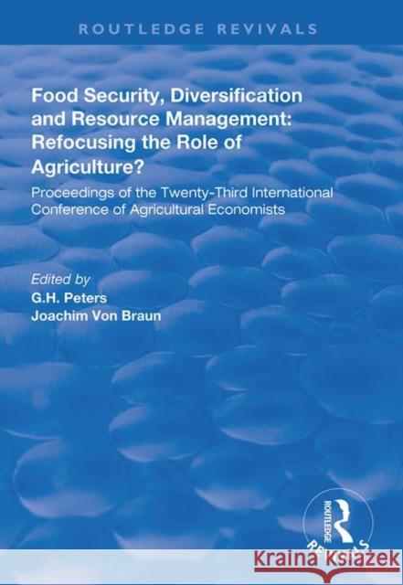 Food Security, Diversification and Resource Management: Refocusing the Role of Agriculture?: Proceedings of the Twenty-Third International Conference G. H. Peters Joachim Von Braun 9781138313958