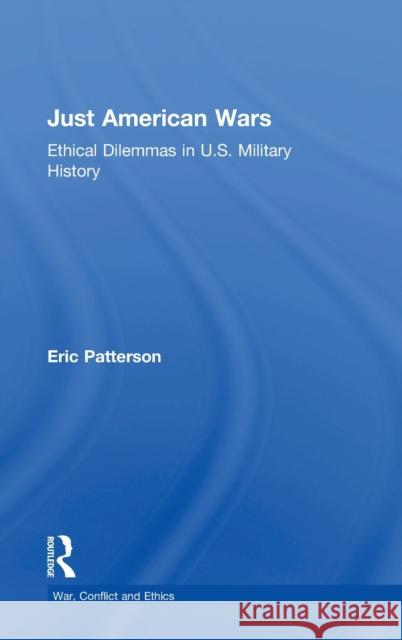 Just American Wars: Ethical Dilemmas in U.S. Military History Eric Patterson 9781138313989 Routledge