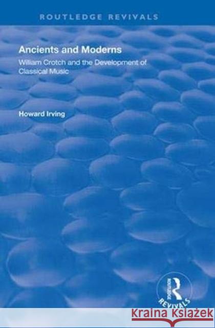 Ancient and Modern: William Crotch and the Development of Classical Music Howard Irving   9781138314146