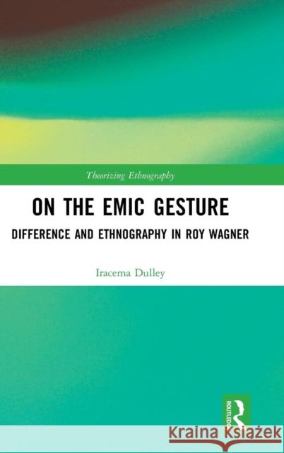 On the Emic Gesture: Difference and Ethnography in Roy Wagner Iracema H. Dulley 9781138314153 Routledge