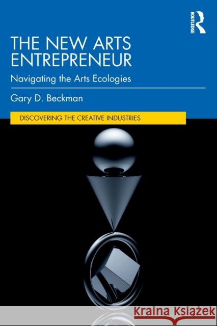 The New Arts Entrepreneur: Navigating the Arts Ecologies Gary Beckman 9781138314214