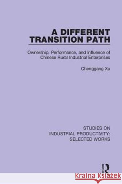 A Different Transition Path: Ownership, Performance, and Influence of Chinese Rural Industrial Enterprises Chenggang Xu 9781138314306 Routledge