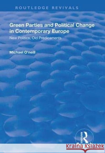Green Parties and Political Change in Contemporary Europe: New Politics, Old Predicaments Michael O'Neill 9781138314535 Routledge
