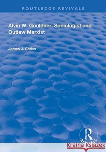 Alvin W.Gouldner: Sociologist and Outlaw Marxist James J. Chriss   9781138314801