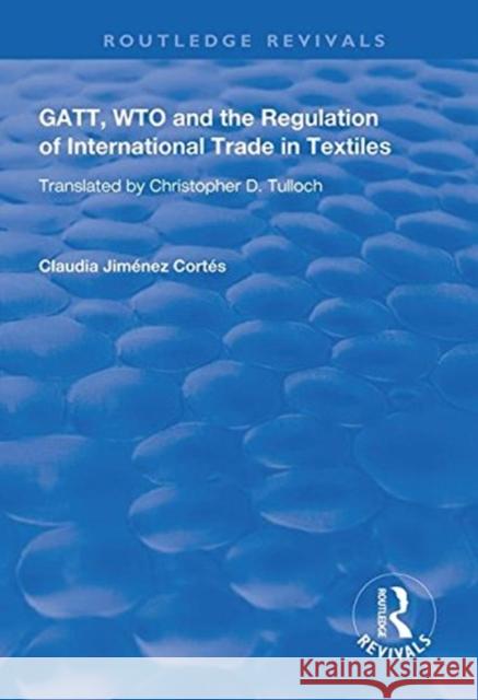 Gatt, Wto and the Regulation of International Trade in Textiles Claudia Jimenez Cortes   9781138315013