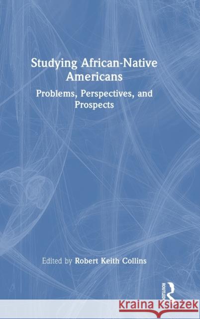 Studying African-Native Americans: Problems, Perspectives, and Prospects Robert Keith Collins 9781138315235 Routledge