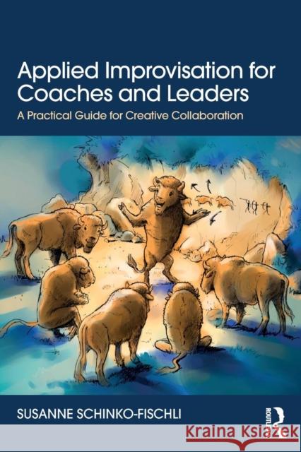 Applied Improvisation for Coaches and Leaders: A Practical Guide for Creative Collaboration Susanne Schinko-Fischli 9781138315266 Routledge