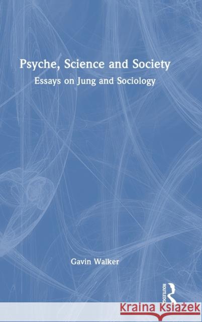 Psyche, Science and Society: Essays on Jung and Sociology Walker, Gavin 9781138315518