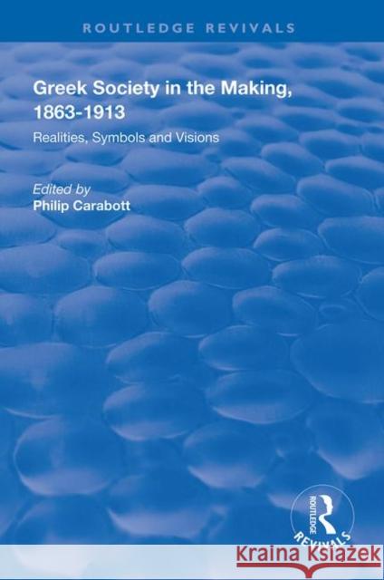 Greek Society in the Making, 1863-1913: Realities, Symbols and Visions Philip Carabott 9781138315594
