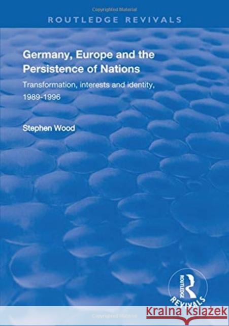 Germany, Europe and the Persistence of Nations: Transformation, Interests and Identity, 1989-1996 Wood, Stephen 9781138315662 Taylor and Francis