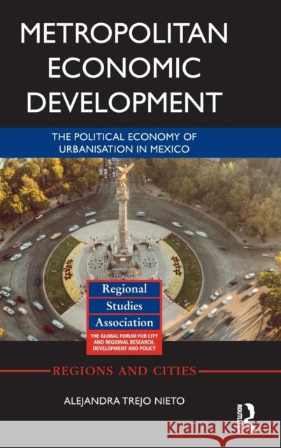 Metropolitan Economic Development: The Political Economy of Urbanisation in Mexico Alejandra Trej 9781138315846 Routledge