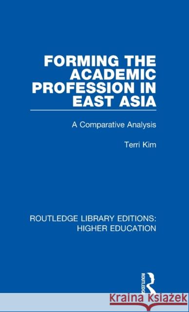 Forming the Academic Profession in East Asia: A Comparative Analysis Terri Kim 9781138315945 Routledge