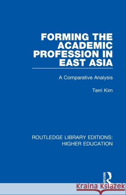 Forming the Academic Profession in East Asia: A Comparative Analysis Terri Kim 9781138316003 Routledge