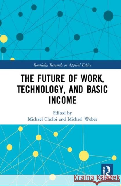 The Future of Work, Technology, and Basic Income Michael Cholbi Michael Weber 9781138316065