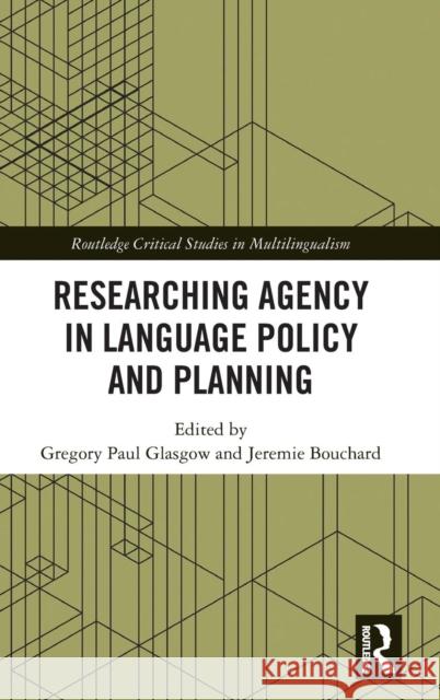 Researching Agency in Language Policy and Planning Gregory Paul Glasgow Jeremie Bouchard 9781138316164 Routledge