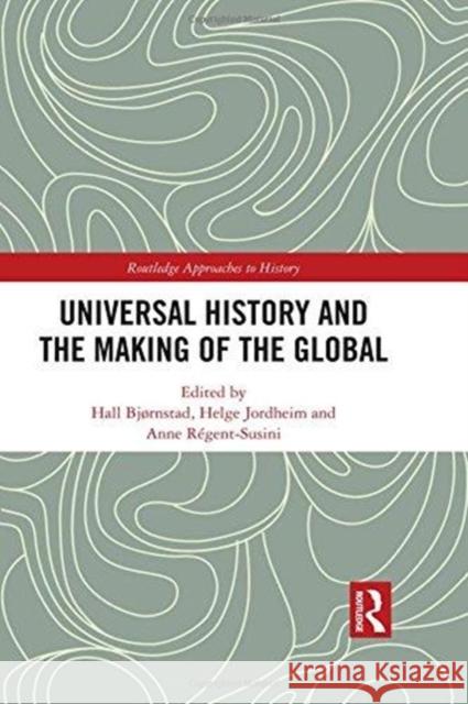 Universal History and the Making of the Global Hall Bjrnstad Helge Jordheim Anne Regent-Susini 9781138316195