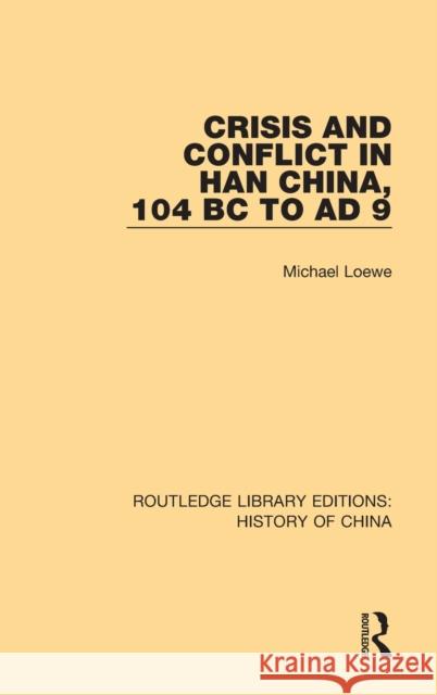 Crisis and Conflict in Han China, 104 BC to Ad 9 Michael Loewe 9781138316584 Taylor and Francis