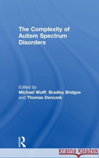 The Complexity of Autism Spectrum Disorders Michael Wolff Bradley Bridges Thomas Denczek 9781138316621 Routledge