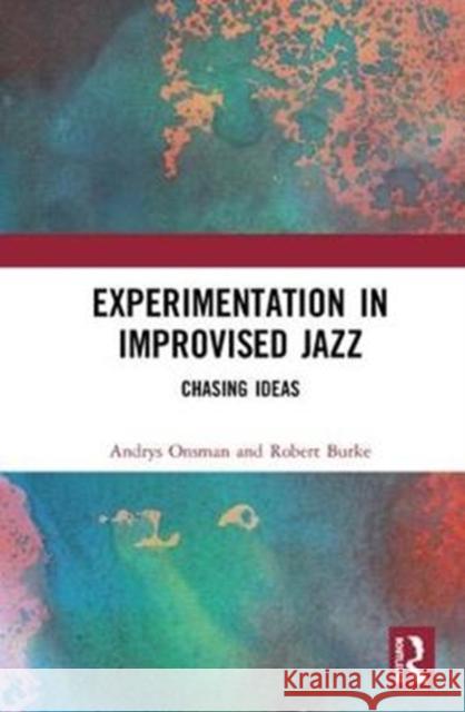 Experimentation in Improvised Jazz: Chasing Ideas Andrys Onsman Robert Burke 9781138316676 Routledge