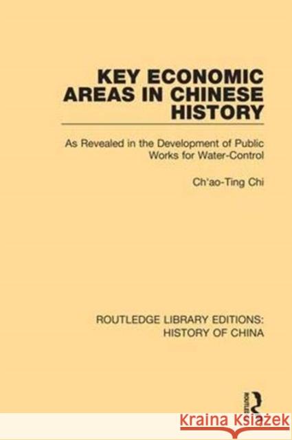 Key Economic Areas in Chinese History: As Revealed in the Development of Public Works for Water-Control Ch'ao-Ting Chi 9781138316836 Routledge