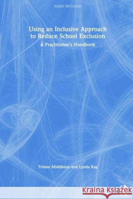 Using an Inclusive Approach to Reduce School Exclusion: A Practitioner's Handbook Tristan Middleton Lynda Kay 9781138316898 Routledge