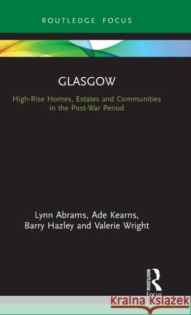 Glasgow: High-Rise Homes, Estates and Communities in the Post-War Period Lynn Abrams Ade Kearns Barry Hazley 9781138317093