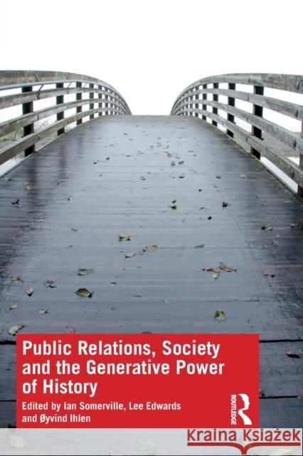 Public Relations, Society and the Generative Power of History Ian Somerville Lee Edwards Oyvind Ihlen 9781138317116 Routledge